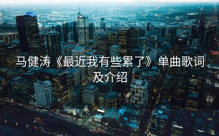 马健涛《最近我有些累了》单曲歌词及介绍