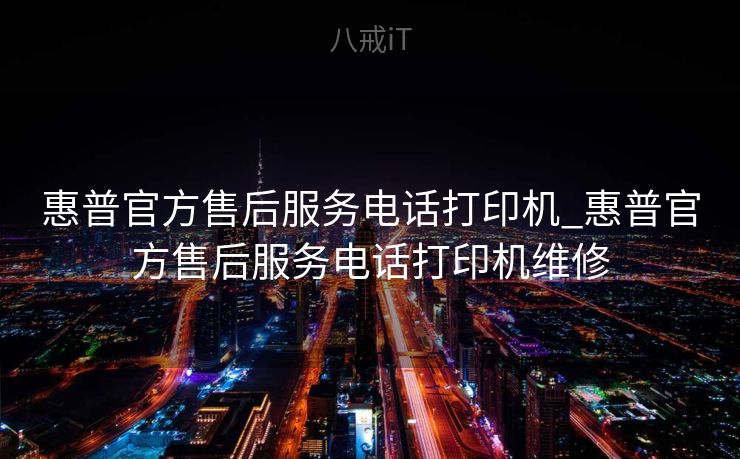 惠普官方售后服务电话打印机_惠普官方售后服务电话打印机维修