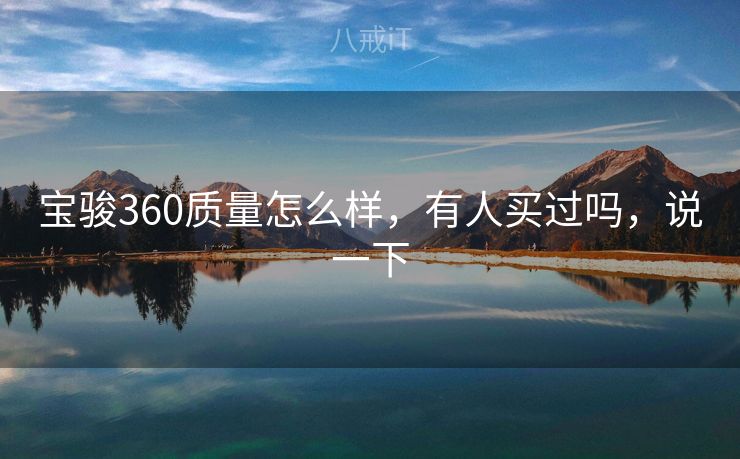 宝骏360质量怎么样，有人买过吗，说一下