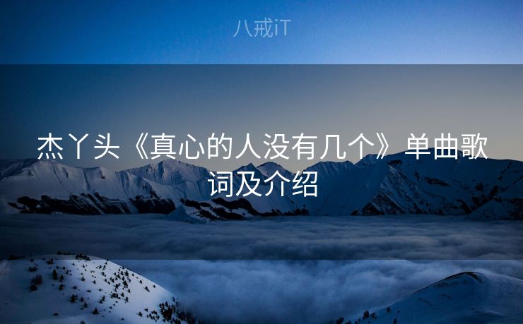 杰丫头《真心的人没有几个》单曲歌词及介绍