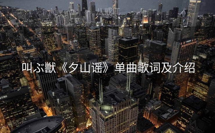 叫ぶ獣《夕山谣》单曲歌词及介绍