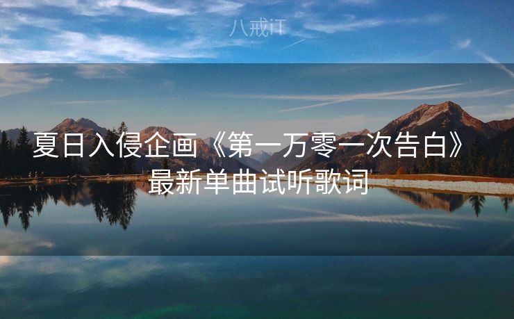 夏日入侵企画《第一万零一次告白》 最新单曲试听歌词