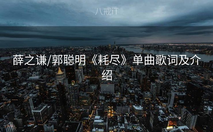 薛之谦/郭聪明《耗尽》单曲歌词及介绍