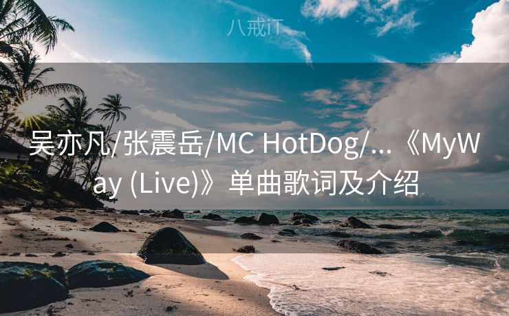 吴亦凡/张震岳/MC HotDog/...《MyWay (Live)》单曲歌词及介绍