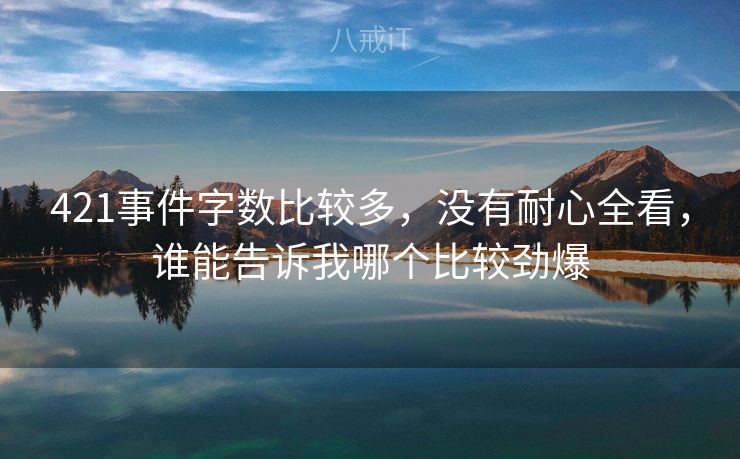 421事件字数比较多，没有耐心全看，谁能告诉我哪个比较劲爆