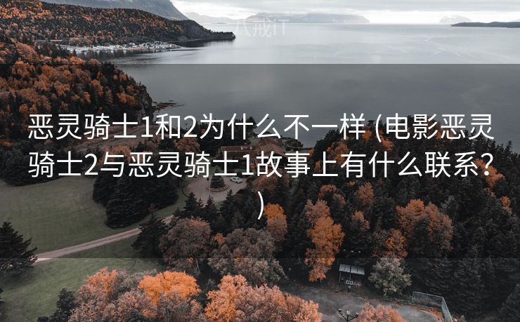 恶灵骑士1和2为什么不一样 (电影恶灵骑士2与恶灵骑士1故事上有什么联系？)
