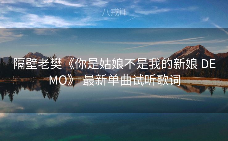 隔壁老樊《你是姑娘不是我的新娘 DEMO》 最新单曲试听歌词