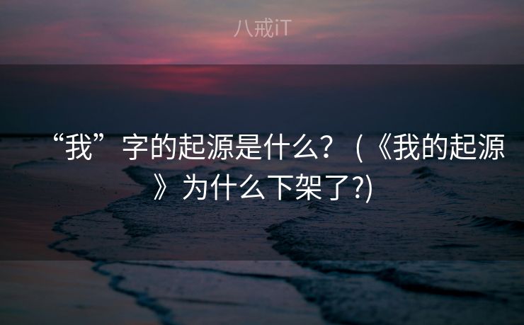 “我”字的起源是什么？ (《我的起源》为什么下架了?)