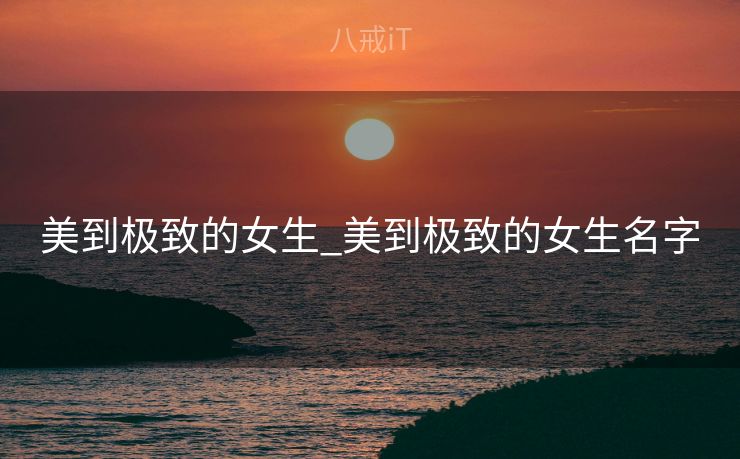 美到极致的女生_美到极致的女生名字