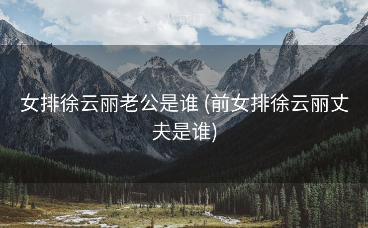 女排徐云丽老公是谁 (前女排徐云丽丈夫是谁)