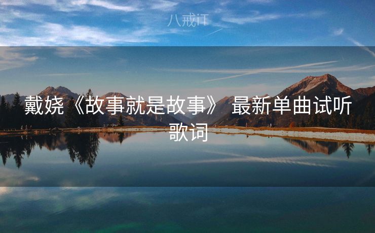 戴娆《故事就是故事》 最新单曲试听歌词