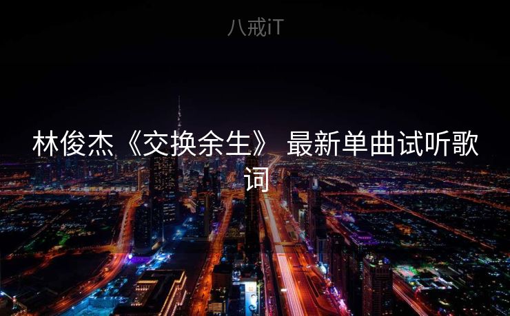 林俊杰《交换余生》 最新单曲试听歌词