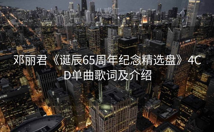邓丽君《诞辰65周年纪念精选盘》4CD单曲歌词及介绍