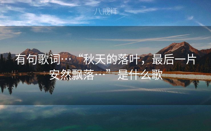 有句歌词…“秋天的落叶，最后一片安然飘落…”是什么歌