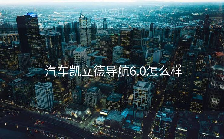  汽车凯立德导航6.0怎么样