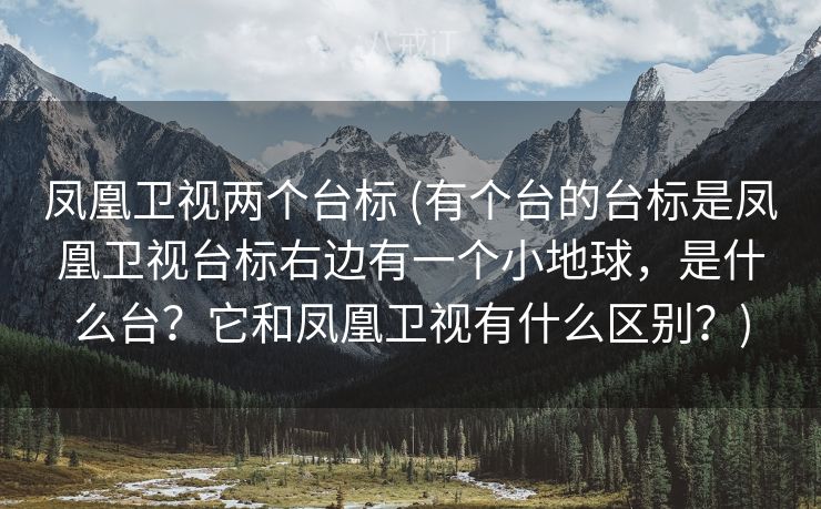 凤凰卫视两个台标 (有个台的台标是凤凰卫视台标右边有一个小地球，是什么台？它和凤凰卫视有什么区别？)