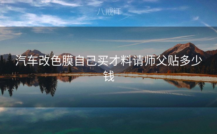 汽车改色膜自己买才料请师父贴多少钱