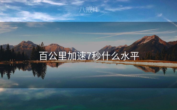 百公里加速7秒什么水平 百公里加速7秒什么水平