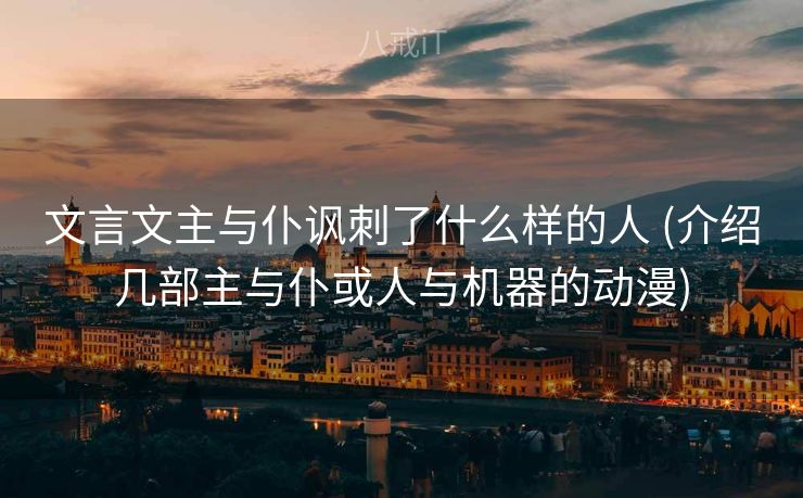文言文主与仆讽刺了什么样的人 (介绍几部主与仆或人与机器的动漫)
