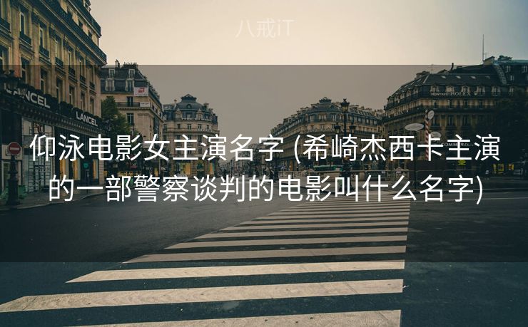 仰泳电影女主演名字 (希崎杰西卡主演的一部警察谈判的电影叫什么名字)