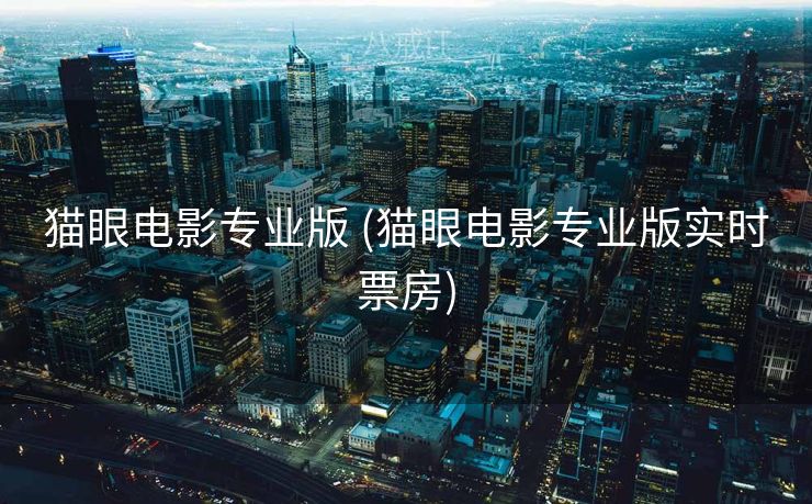 猫眼电影专业版 (猫眼电影专业版实时票房)