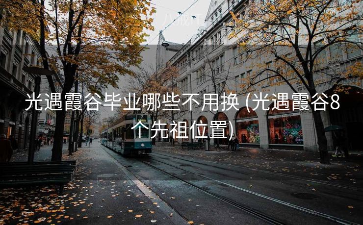 光遇霞谷毕业哪些不用换 (光遇霞谷8个先祖位置)