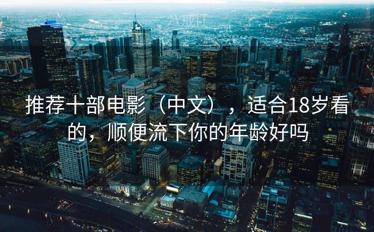 推荐十部电影（中文），适合18岁看的，顺便流下你的年龄好吗