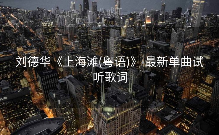 刘德华《上海滩(粤语)》 最新单曲试听歌词