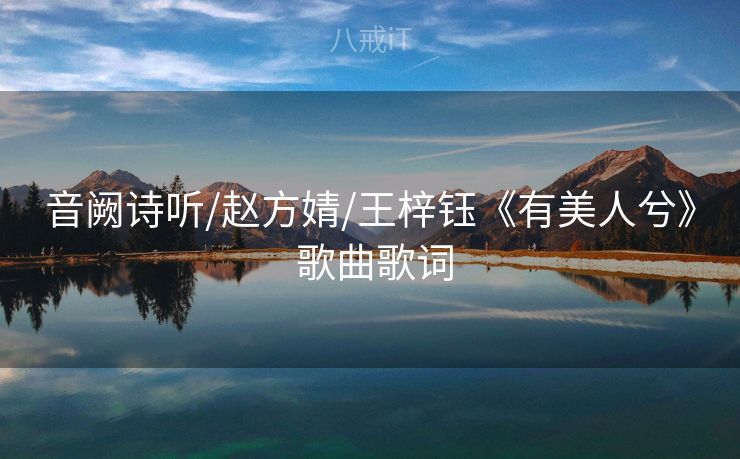 音阙诗听/赵方婧/王梓钰《有美人兮》 歌曲歌词