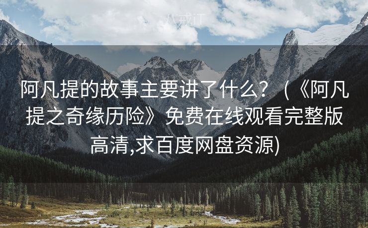 阿凡提的故事主要讲了什么？ (《阿凡提之奇缘历险》免费在线观看完整版高清,求百度网盘资源)