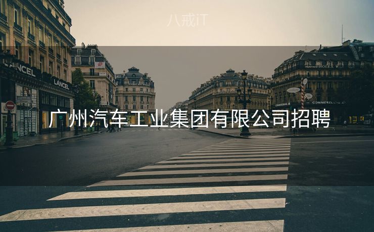  广州汽车工业集团有限公司招聘
