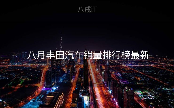  八月丰田汽车销量排行榜最新
