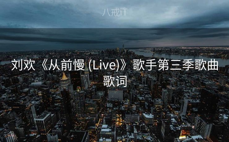 刘欢《从前慢 (Live)》歌手第三季歌曲歌词