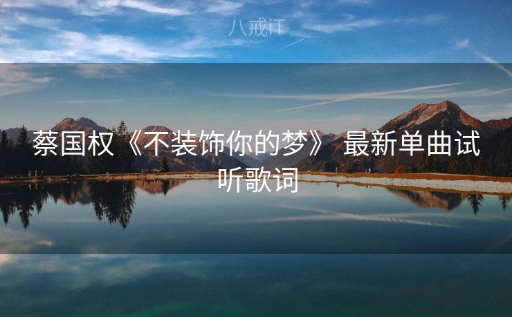 蔡国权《不装饰你的梦》 最新单曲试听歌词