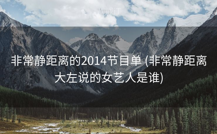 非常静距离的2014节目单 (非常静距离大左说的女艺人是谁)