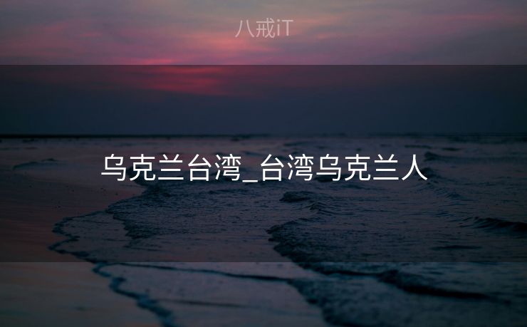 乌克兰台湾_台湾乌克兰人