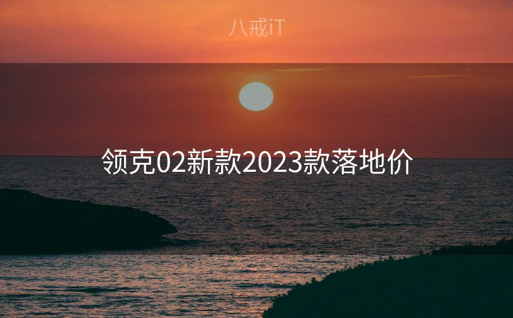 领克02新款2023款落地价 领克02新款2023款落地价