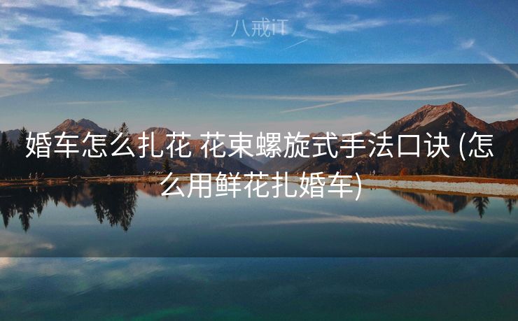 婚车怎么扎花 花束螺旋式手法口诀 (怎么用鲜花扎婚车)