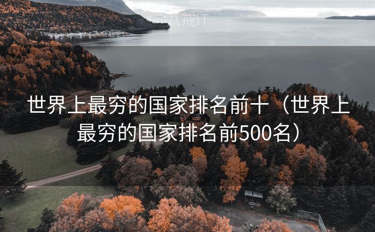 世界上最穷的国家排名前十（世界上最穷的国家排名前500名）