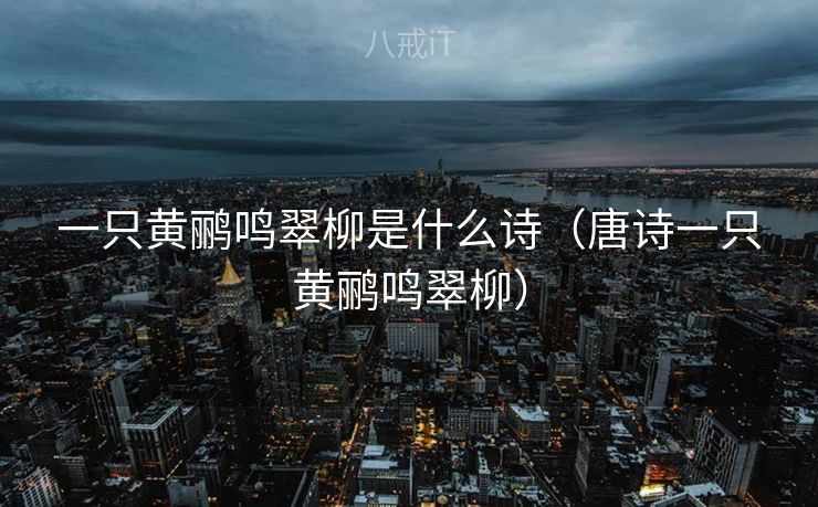 一只黄鹂鸣翠柳是什么诗（唐诗一只黄鹂鸣翠柳）