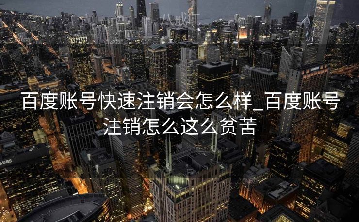 百度账号快速注销会怎么样_百度账号注销怎么这么贫苦



