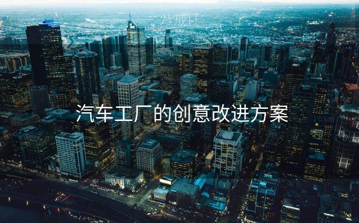  汽车工厂的创意改进方案