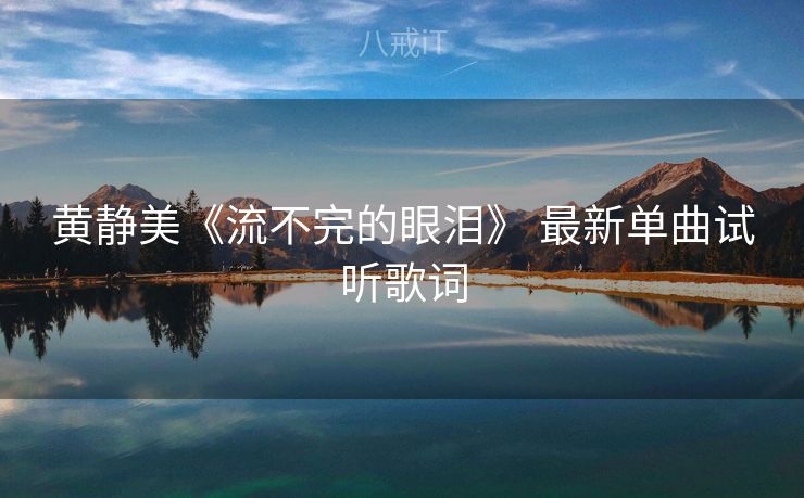 黄静美《流不完的眼泪》 最新单曲试听歌词