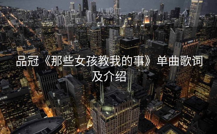 品冠《那些女孩教我的事》单曲歌词及介绍