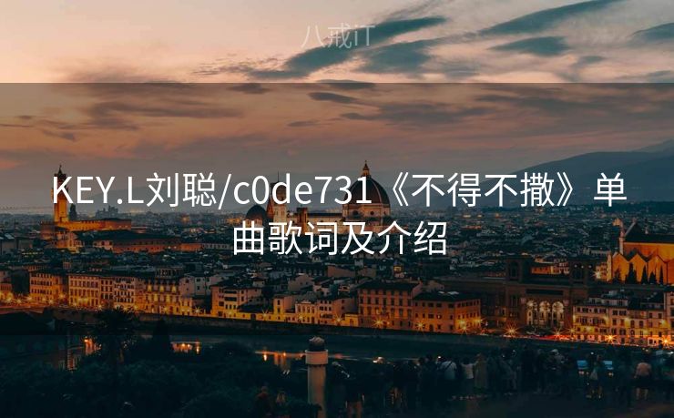 KEY.L刘聪/c0de731《不得不撒》单曲歌词及介绍