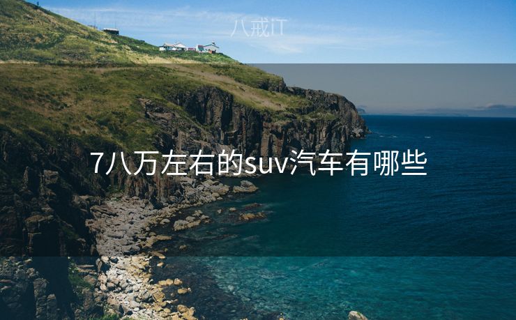 7八万左右的suv汽车有哪些