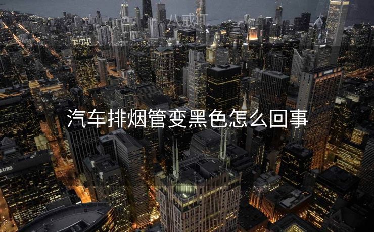 汽车排烟管变黑色怎么回事